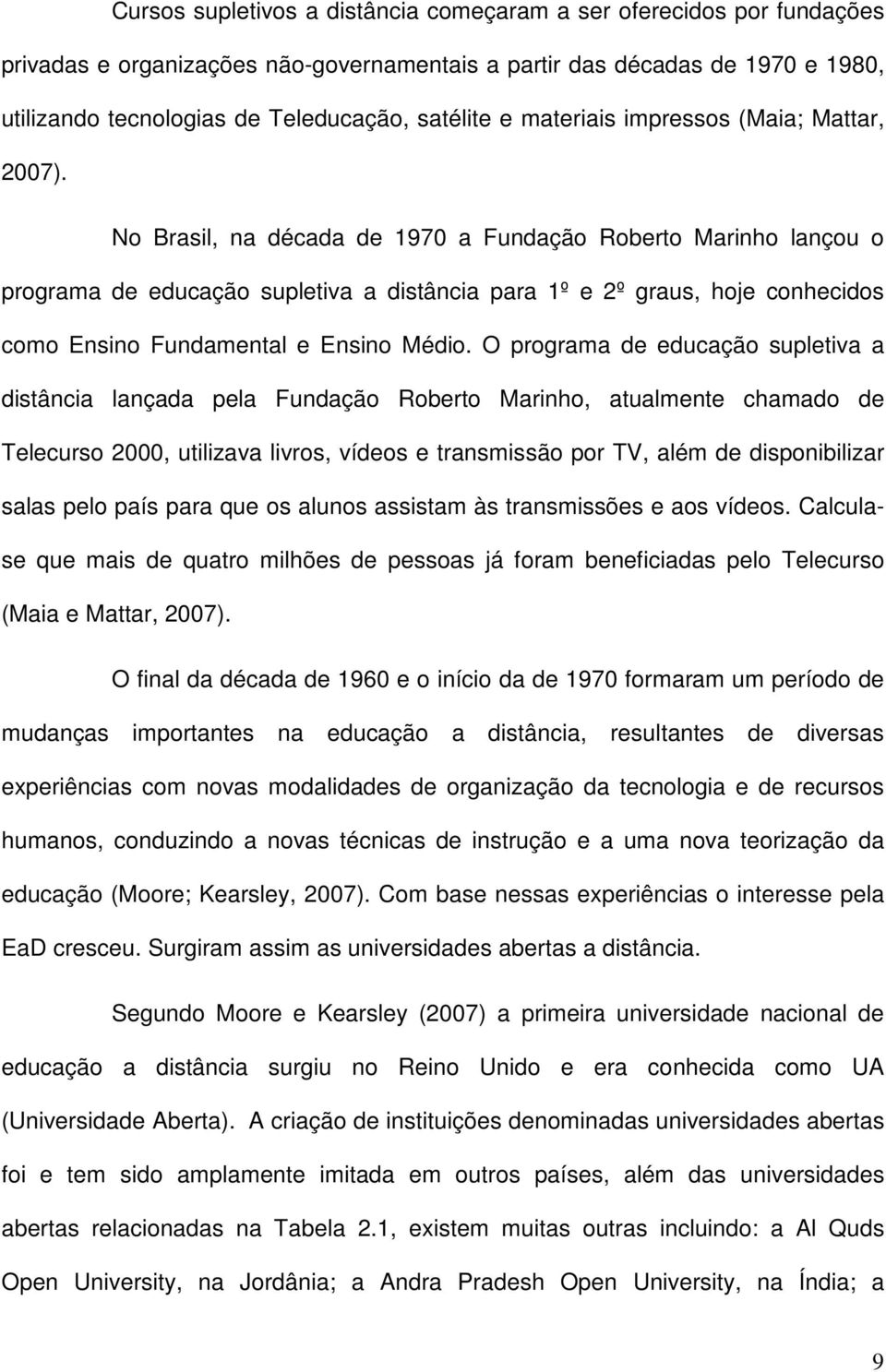 No Brasil, na década de 1970 a Fundação Roberto Marinho lançou o programa de educação supletiva a distância para 1º e 2º graus, hoje conhecidos como Ensino Fundamental e Ensino Médio.