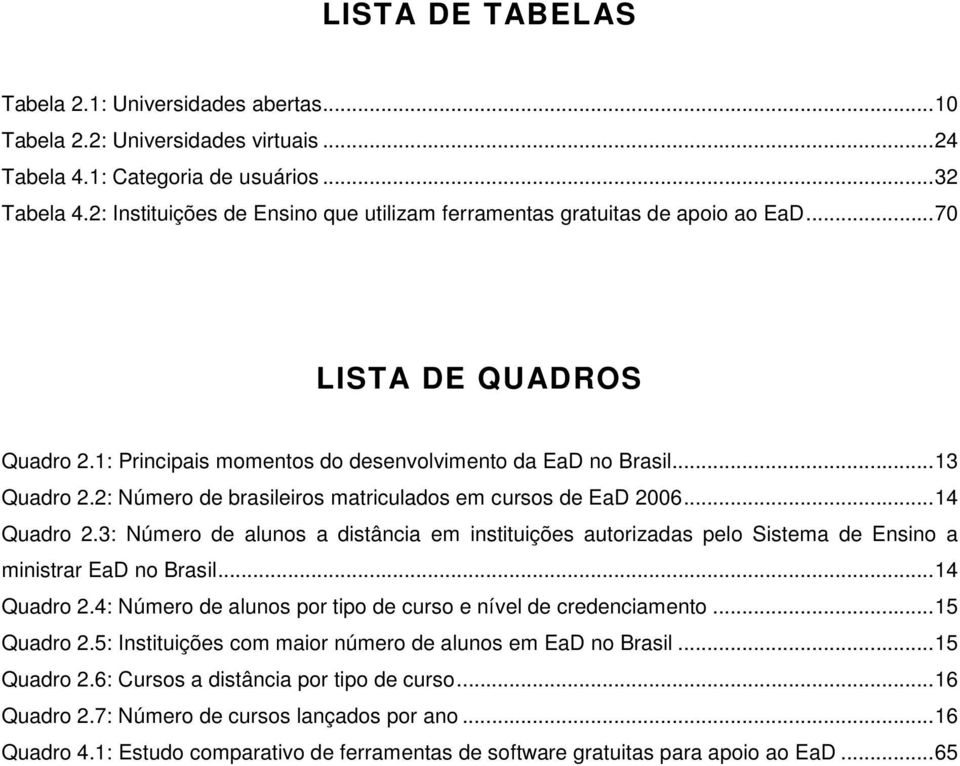 2: Número de brasileiros matriculados em cursos de EaD 2006... 14 Quadro 2.3: Número de alunos a distância em instituições autorizadas pelo Sistema de Ensino a ministrar EaD no Brasil... 14 Quadro 2.4: Número de alunos por tipo de curso e nível de credenciamento.