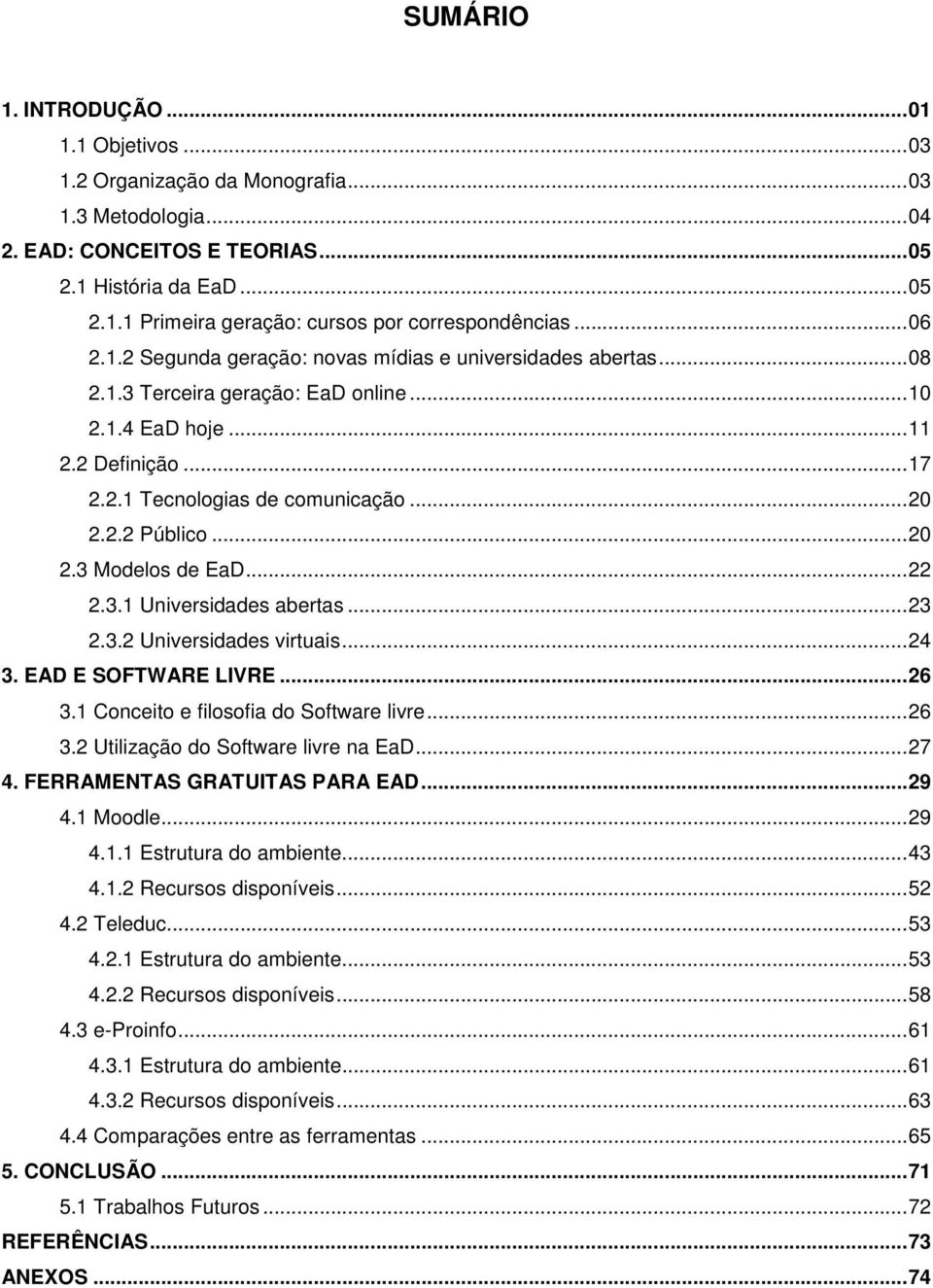 .. 20 2.3 Modelos de EaD... 22 2.3.1 Universidades abertas... 23 2.3.2 Universidades virtuais... 24 3. EAD E SOFTWARE LIVRE... 26 3.1 Conceito e filosofia do Software livre... 26 3.2 Utilização do Software livre na EaD.