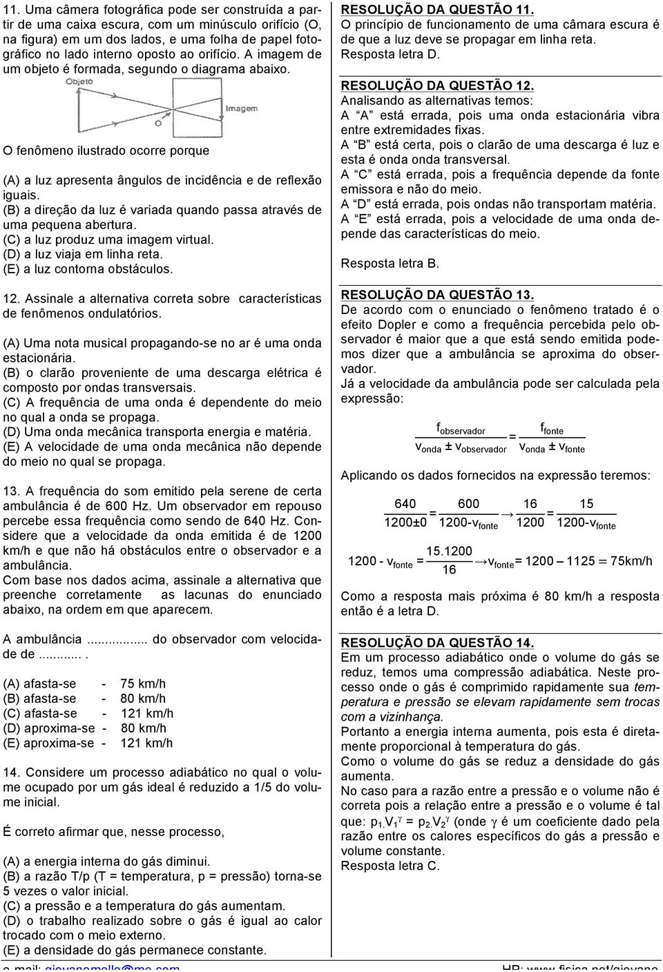 (B) a direção da luz é variada quando passa através de uma pequena abertura. (C) a luz produz uma imagem virtual. (D) a luz viaja em linha reta. (E) a luz contorna obstáculos. 12.