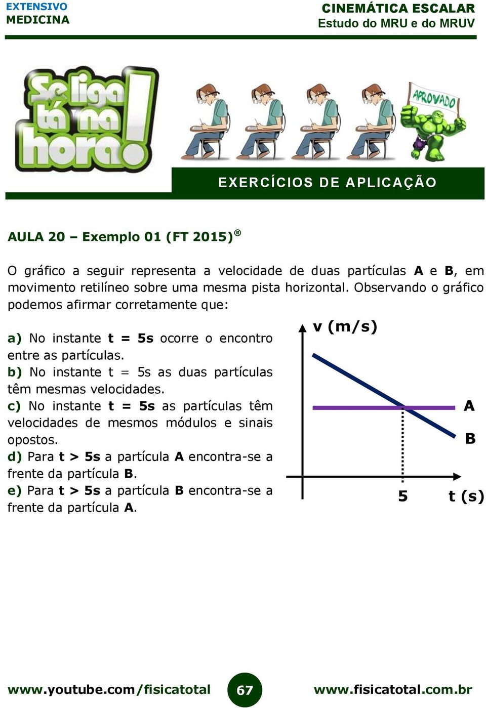 b) No instante t = 5s as duas partículas têm mesmas velocidades.