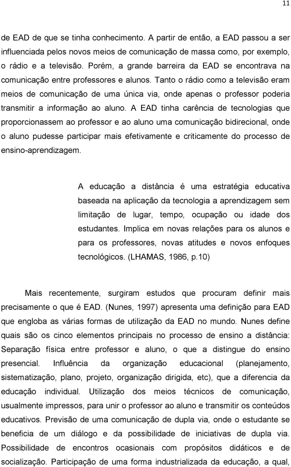 Tanto o rádio como a televisão eram meios de comunicação de uma única via, onde apenas o professor poderia transmitir a informação ao aluno.