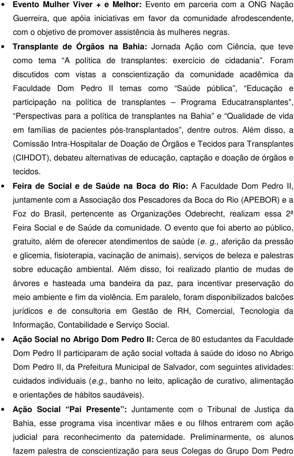 Foram discutidos com vistas a conscientização da comunidade acadêmica da Faculdade Dom Pedro II temas como Saúde pública, Educação e participação na política de transplantes Programa