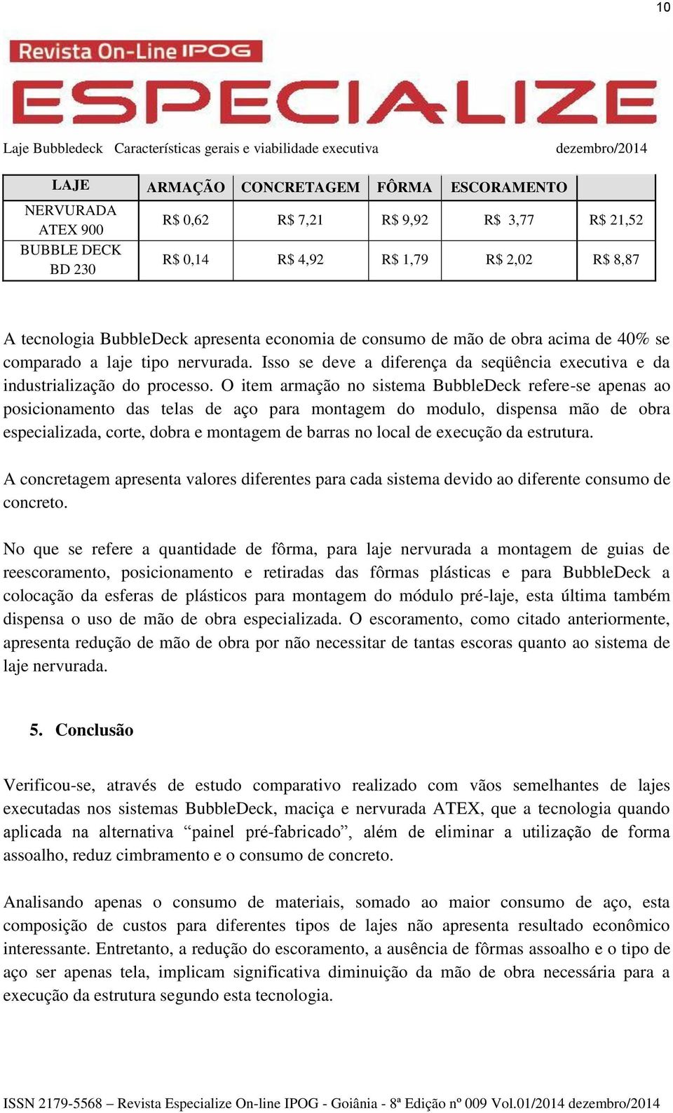 O item armação no sistema BubbleDeck refere-se apenas ao posicionamento das telas de aço para montagem do modulo, dispensa mão de obra especializada, corte, dobra e montagem de barras no local de