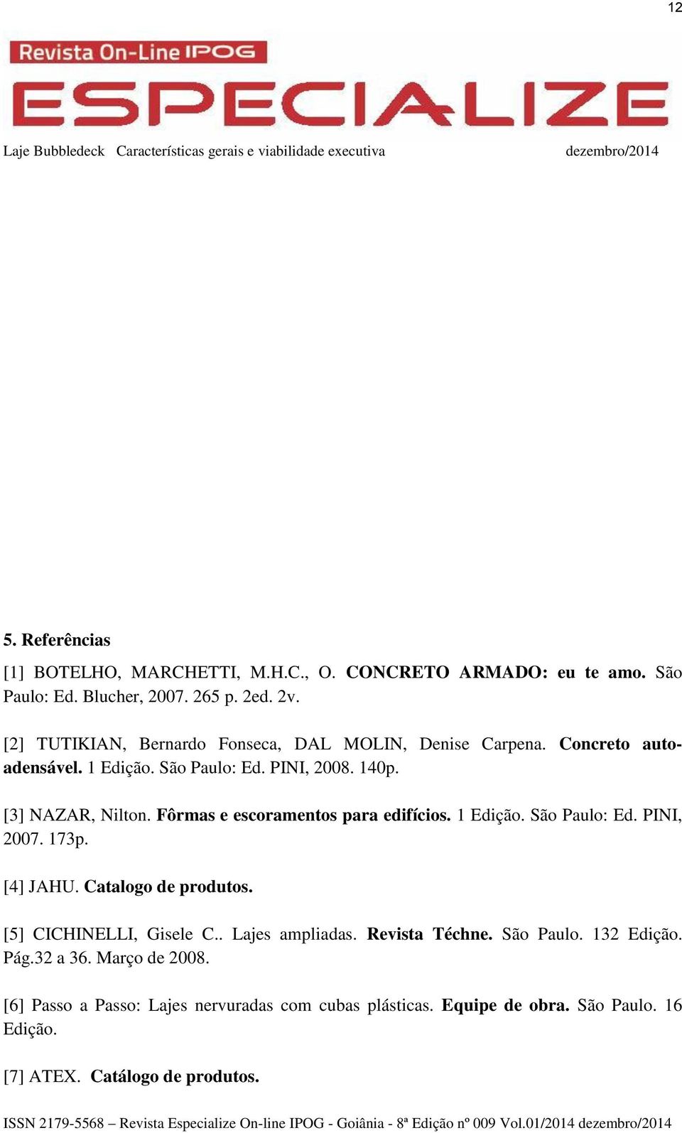 Fôrmas e escoramentos para edifícios. 1 Edição. São Paulo: Ed. PINI, 2007. 173p. [4] JAHU. Catalogo de produtos. [5] CICHINELLI, Gisele C.. Lajes ampliadas. Revista Téchne.