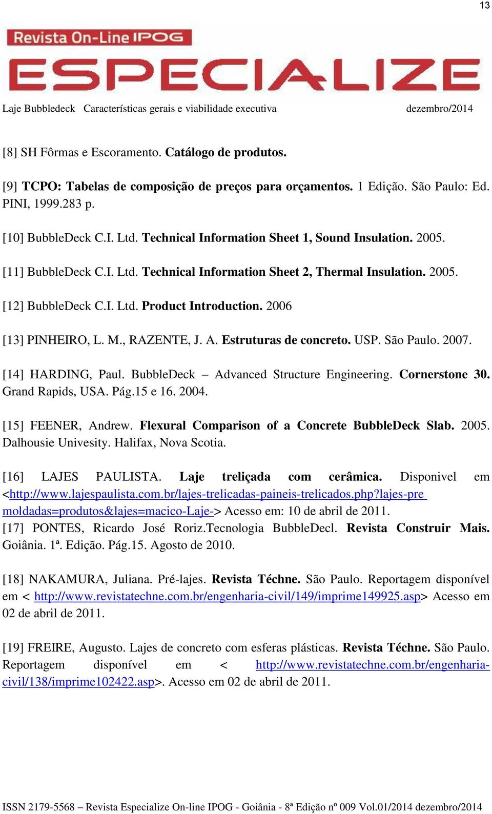 2006 [13] PINHEIRO, L. M., RAZENTE, J. A. Estruturas de concreto. USP. São Paulo. 2007. [14] HARDING, Paul. BubbleDeck Advanced Structure Engineering. Cornerstone 30. Grand Rapids, USA. Pág.15 e 16.