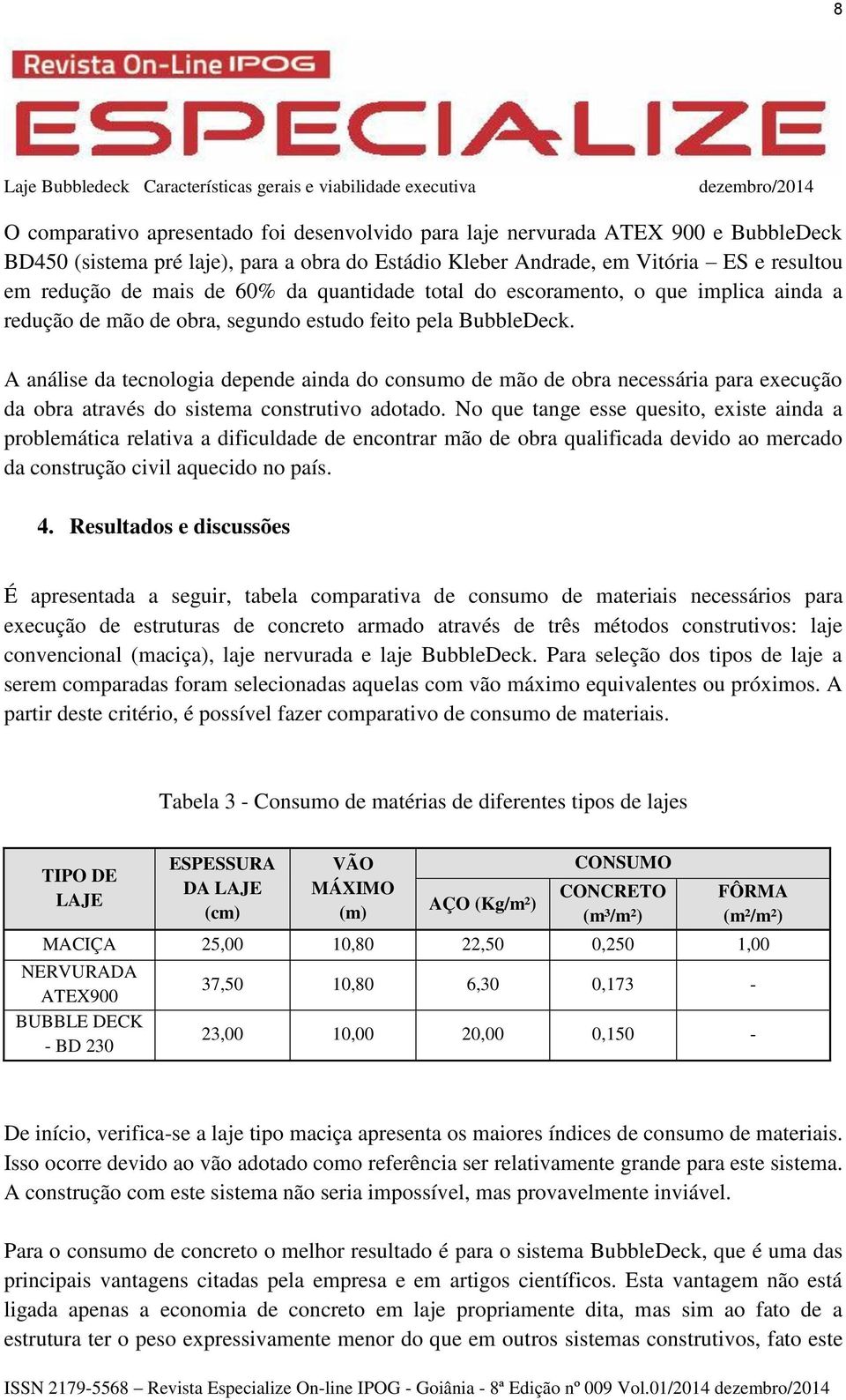 A análise da tecnologia depende ainda do consumo de mão de obra necessária para execução da obra através do sistema construtivo adotado.