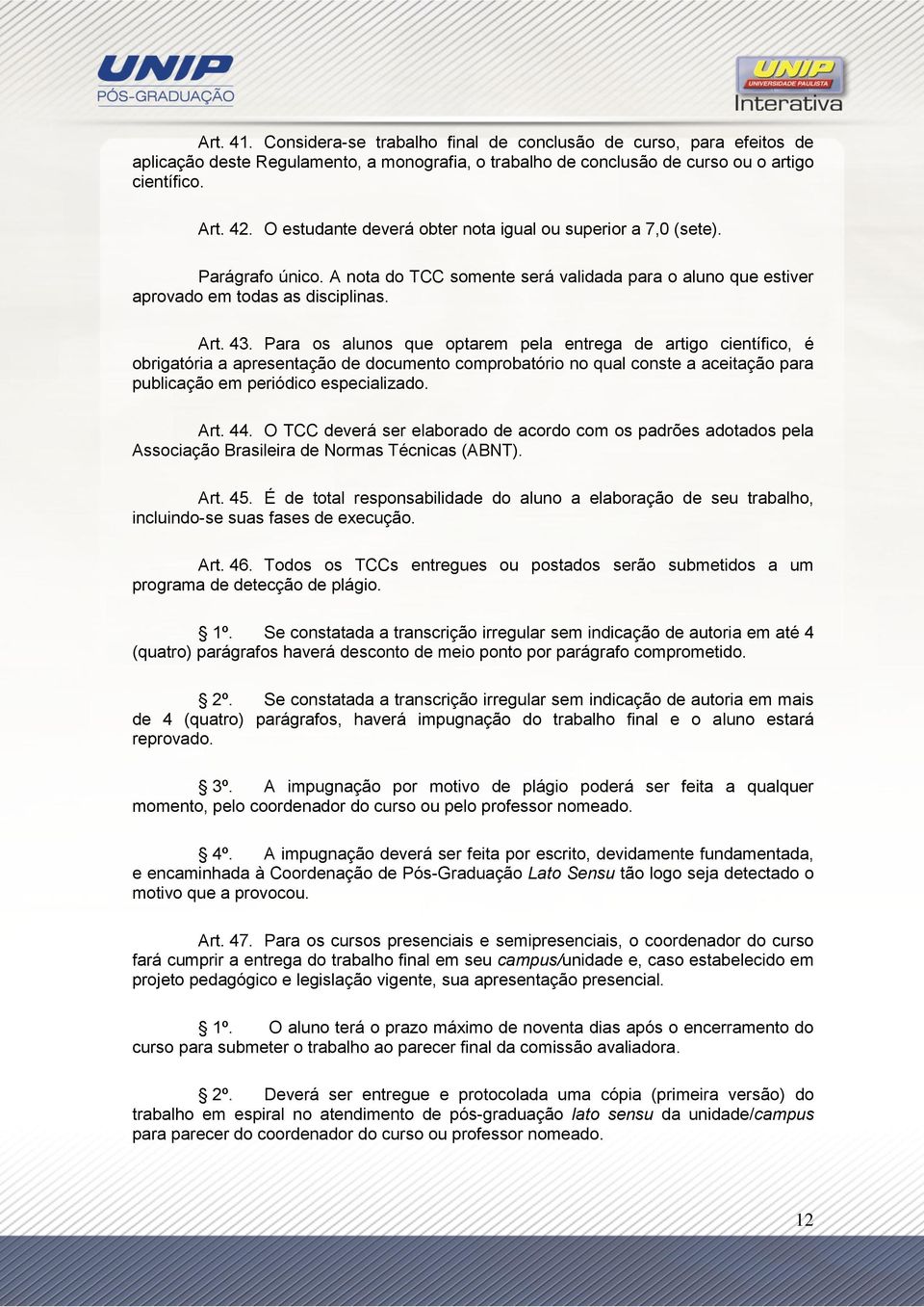 Para os alunos que optarem pela entrega de artigo científico, é obrigatória a apresentação de documento comprobatório no qual conste a aceitação para publicação em periódico especializado. Art. 44.