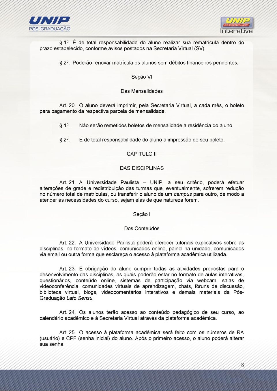 O aluno deverá imprimir, pela Secretaria Virtual, a cada mês, o boleto para pagamento da respectiva parcela de mensalidade. 1º. Não serão remetidos boletos de mensalidade à residência do aluno. 2º.