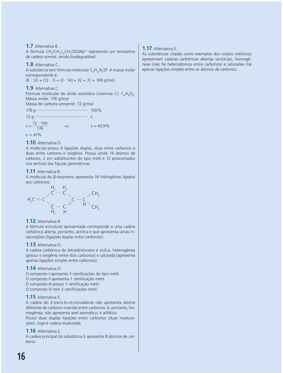 As substâncias citadas como exemplos dos corpos cetônicos apresentam cadeias carbônicas abertas (acíclicas), omogêneas (não á eteroátomos entre carbonos) e saturadas (á apenas ligações simples entre