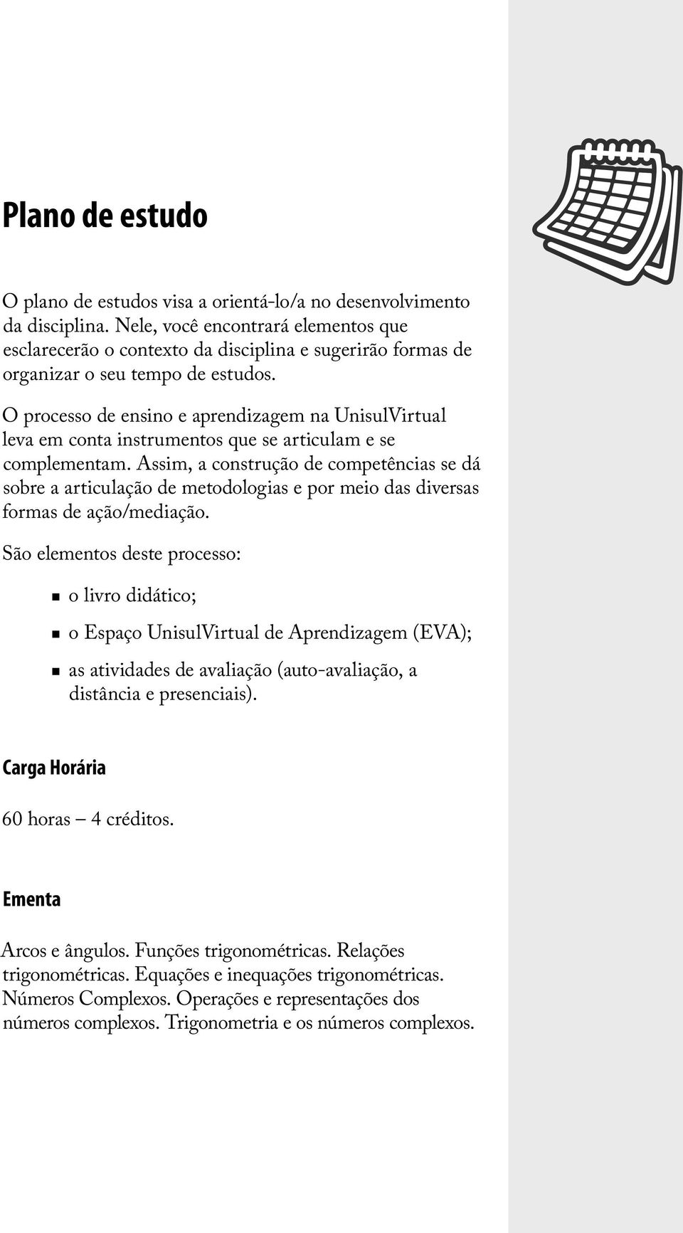 O processo de ensino e aprendizagem na UnisulVirtual leva em conta instrumentos que se articulam e se complementam.