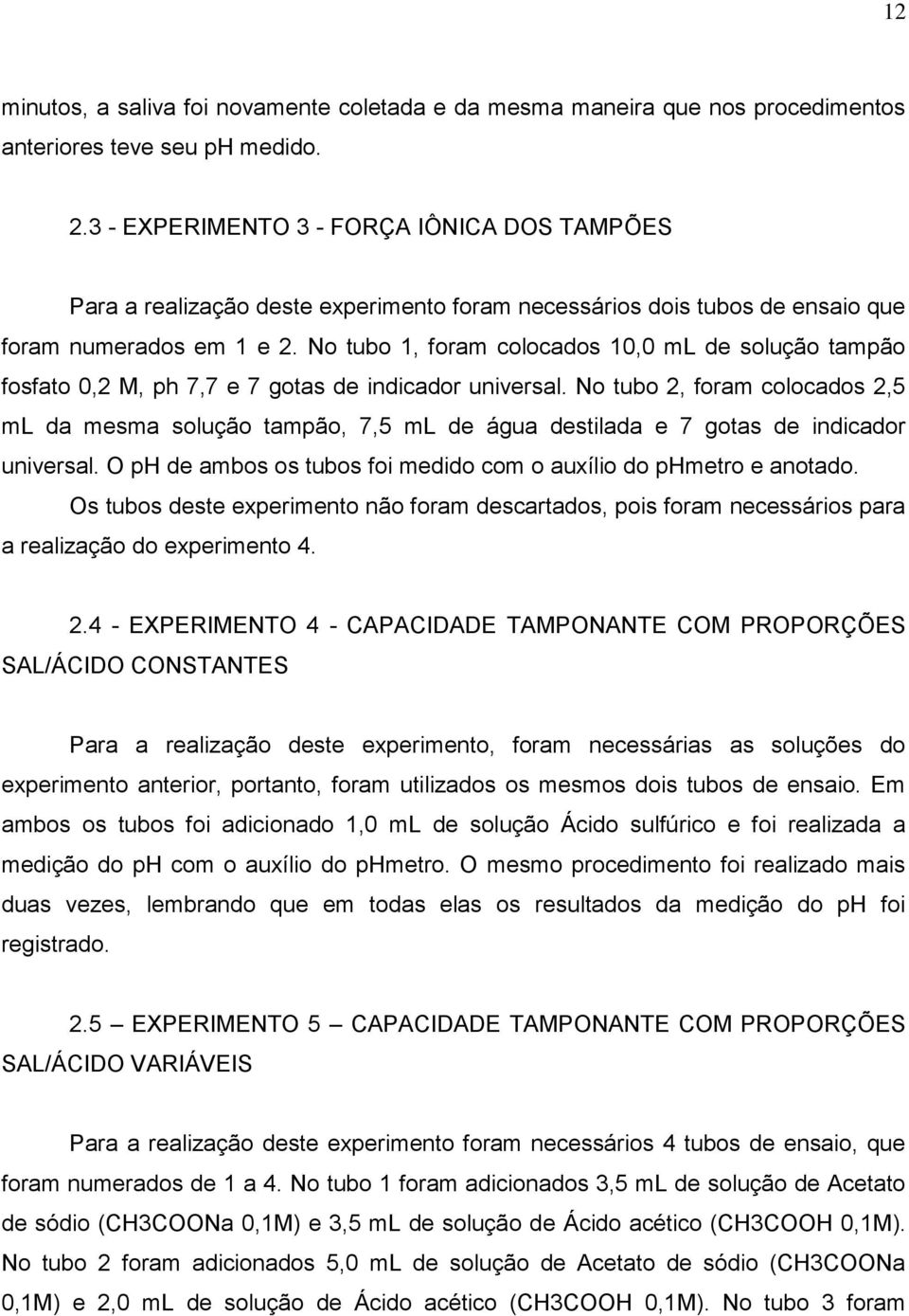 No tubo 1, foram colocados 10,0 ml de solução tampão fosfato 0,2 M, ph 7,7 e 7 gotas de indicador universal.