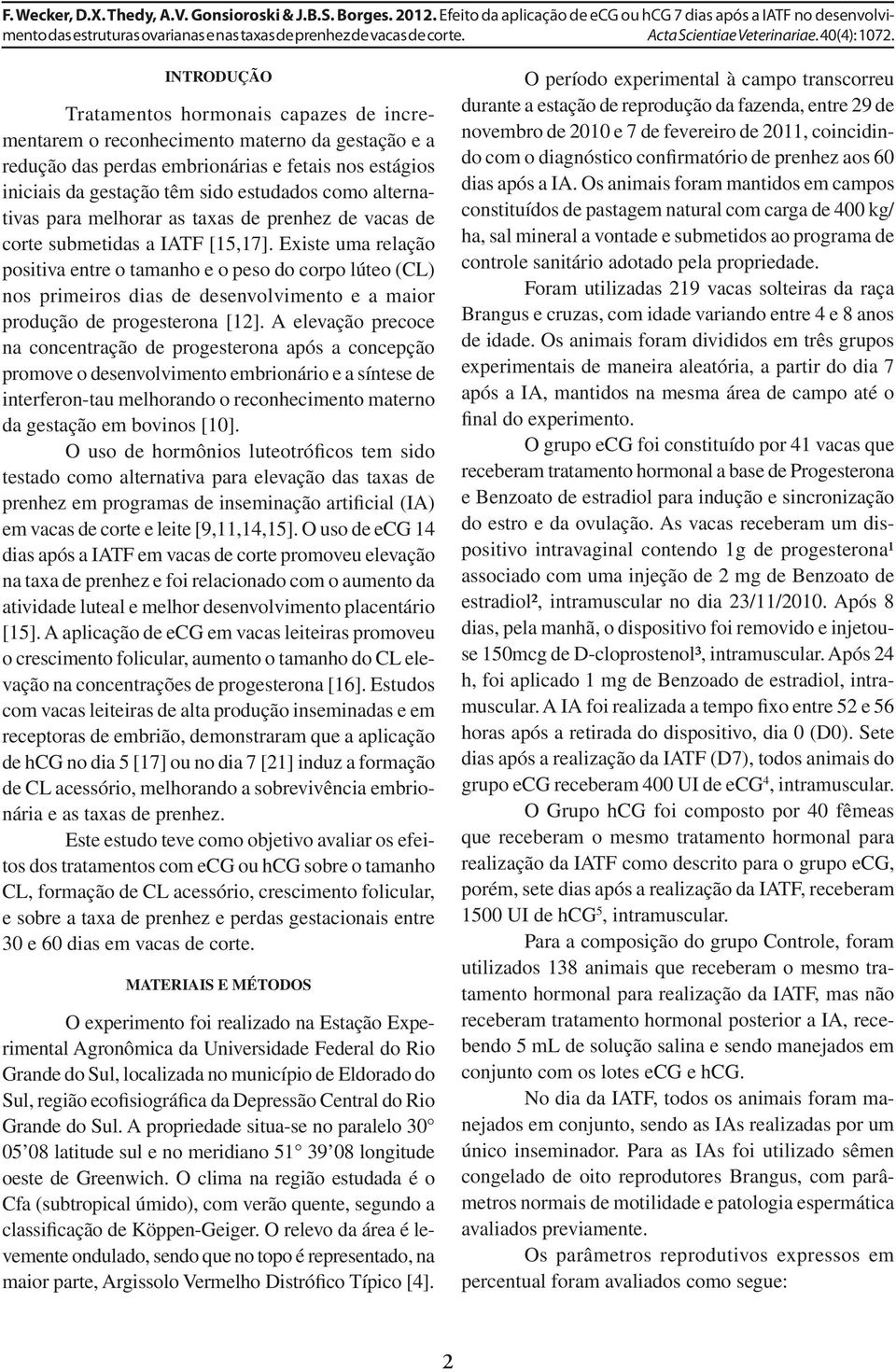 Existe uma relação positiva entre o tamanho e o peso do corpo lúteo (CL) nos primeiros dias de desenvolvimento e a maior produção de progesterona [12].