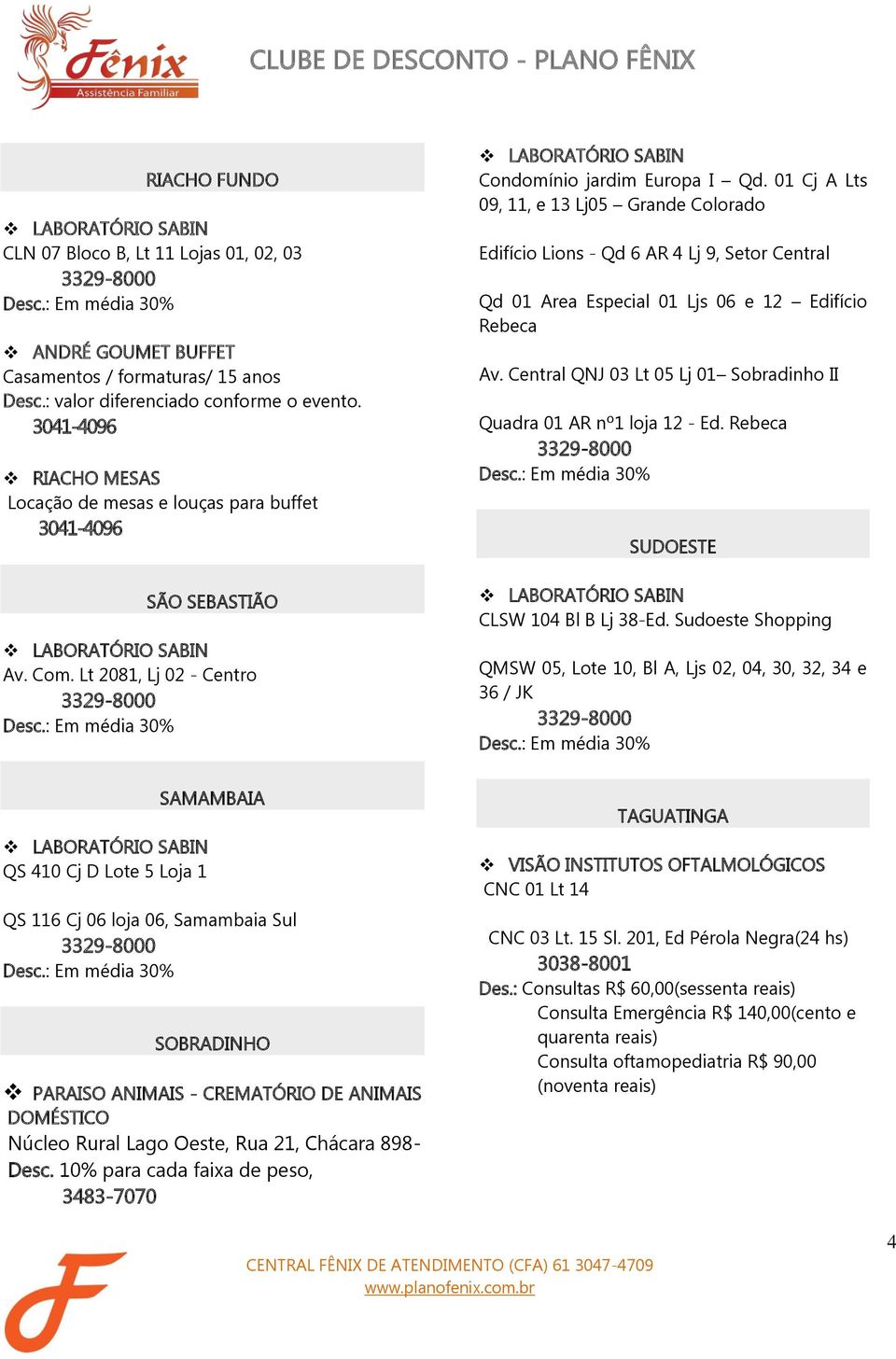 01 Cj A Lts 09, 11, e 13 Lj05 Grande Colorado Edifício Lions - Qd 6 AR 4 Lj 9, Setor Central Qd 01 Area Especial 01 Ljs 06 e 12 Edifício Rebeca Av.