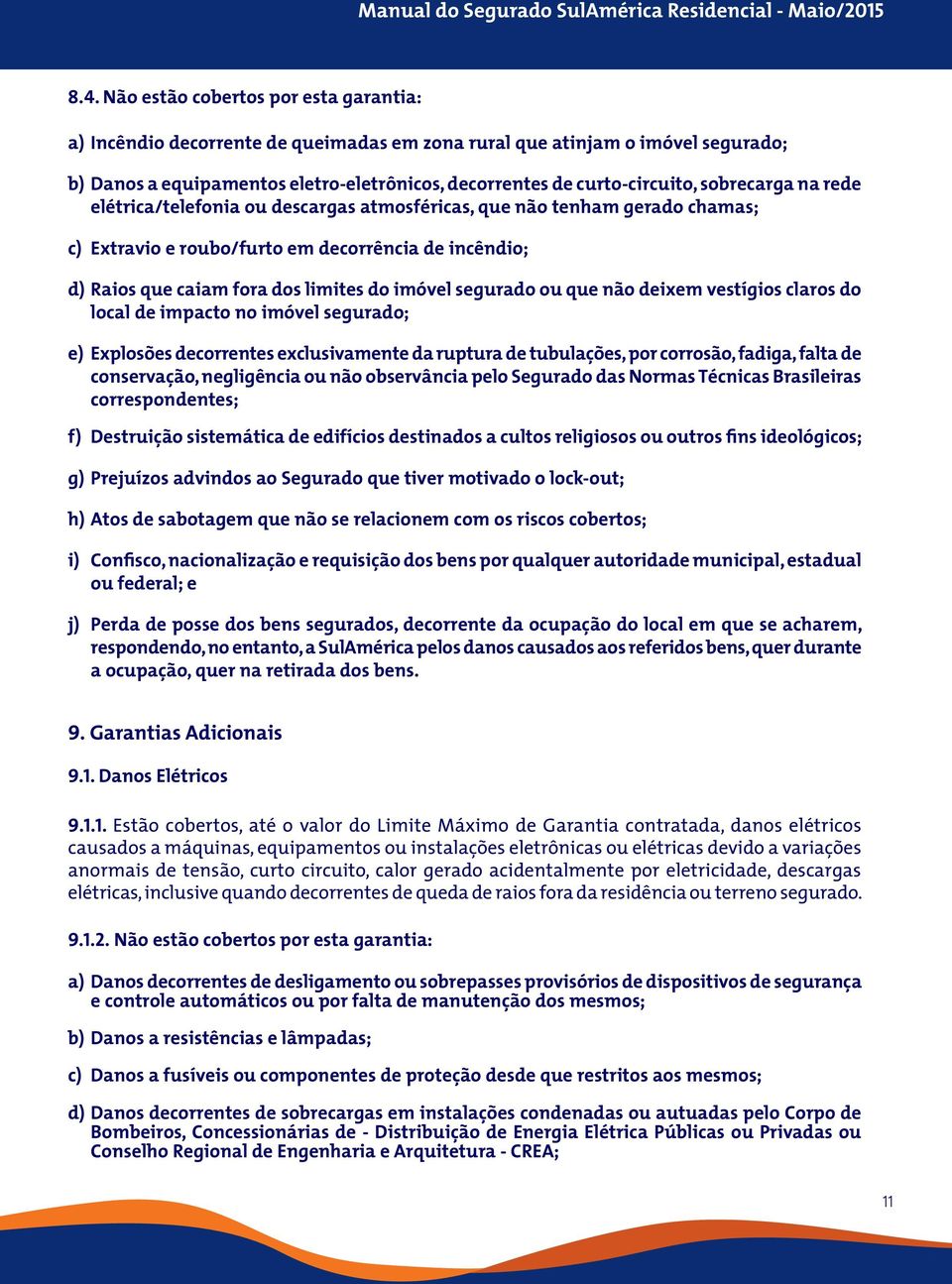 segurado ou que não deixem vestígios claros do local de impacto no imóvel segurado; e) Explosões decorrentes exclusivamente da ruptura de tubulações, por corrosão, fadiga, falta de conservação,