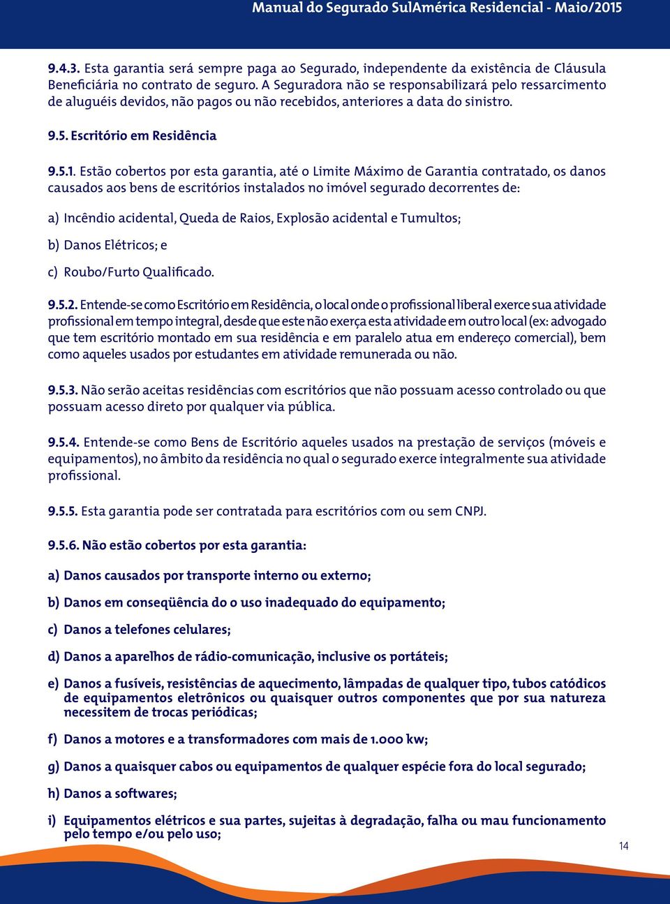 Estão cobertos por esta garantia, até o Limite Máximo de Garantia contratado, os danos causados aos bens de escritórios instalados no imóvel segurado decorrentes de: a) Incêndio acidental, Queda de