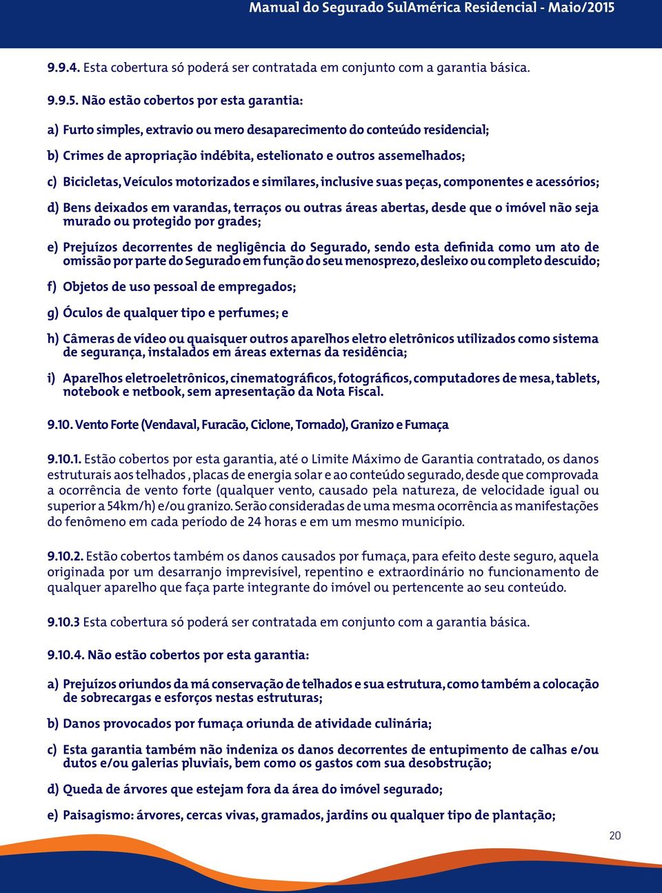 Veículos motorizados e similares, inclusive suas peças, componentes e acessórios; d) Bens deixados em varandas, terraços ou outras áreas abertas, desde que o imóvel não seja murado ou protegido por