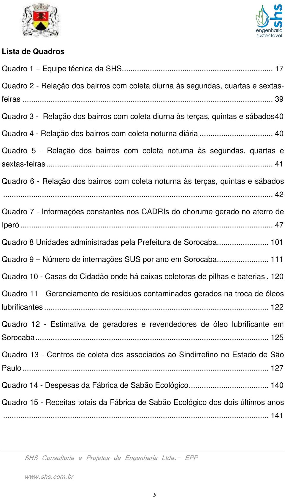 .. 40 Quadro 5 - Relação dos bairros com coleta noturna às segundas, quartas e sextas-feiras... 41 Quadro 6 - Relação dos bairros com coleta noturna às terças, quintas e sábados.