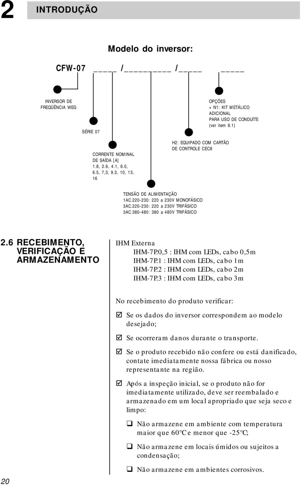 220-230: 220 a 230V TRIFÁSICO 3AC.380-480: 380 a 480V TRIFÁSICO 2.6 RECEBIMENTO, VERIFICAÇÃO E ARMAZENAMENTO IHM Externa IHM-7P.0,5 : IHM com LEDs, cabo 0,5m IHM-7P.1 : IHM com LEDs, cabo 1m IHM-7P.