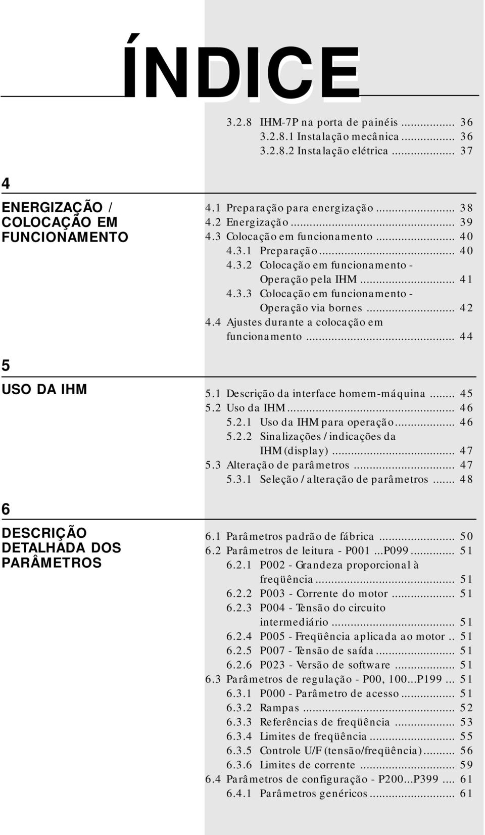 .. 41 4.3.3 Colocação em funcionamento - Operação via bornes... 42 4.4 Ajustes durante a colocação em funcionamento... 44 5.1 Descrição da interface homem-máquina... 45 5.2 Uso da IHM... 46 5.2.1 Uso da IHM para operação.