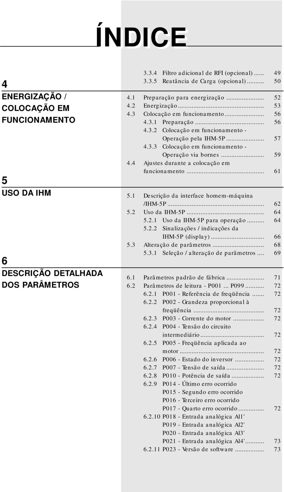 .. 59 4.4 Ajustes durante a colocação em funcionamento... 61 5.1 Descrição da interface homem-máquina /IHM-5P... 62 5.2 Uso da IHM-5P... 64 5.2.1 Uso da IHM-5P para operação... 64 5.2.2 Sinalizações / indicações da IHM-5P (display).