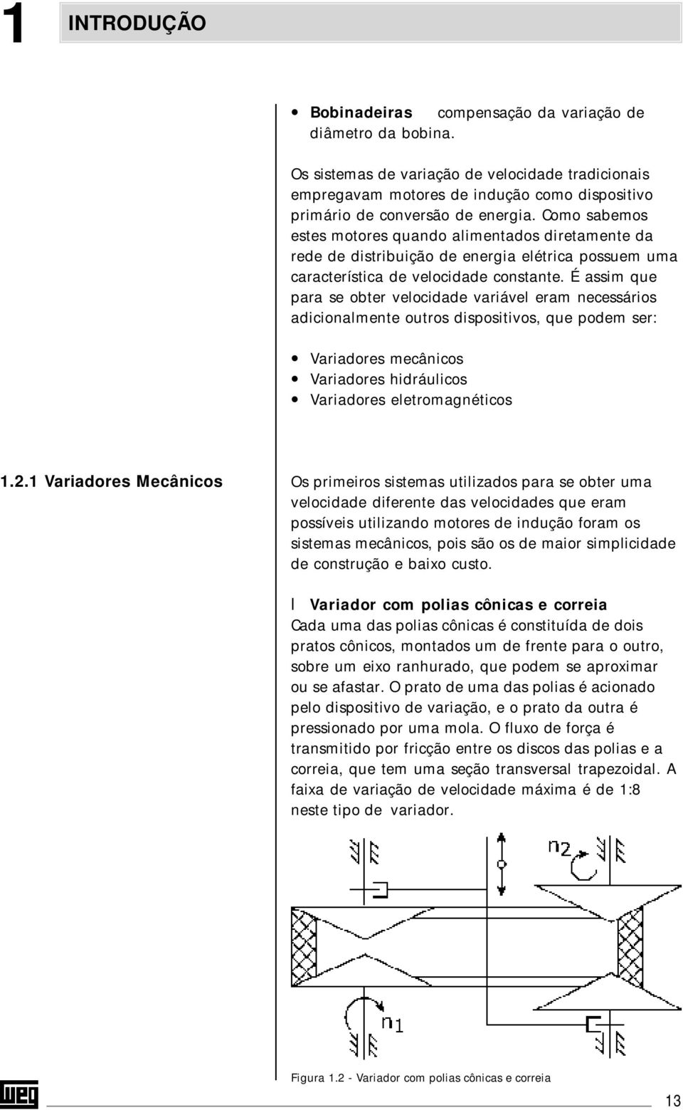 Como sabemos estes motores quando alimentados diretamente da rede de distribuição de energia elétrica possuem uma característica de velocidade constante.