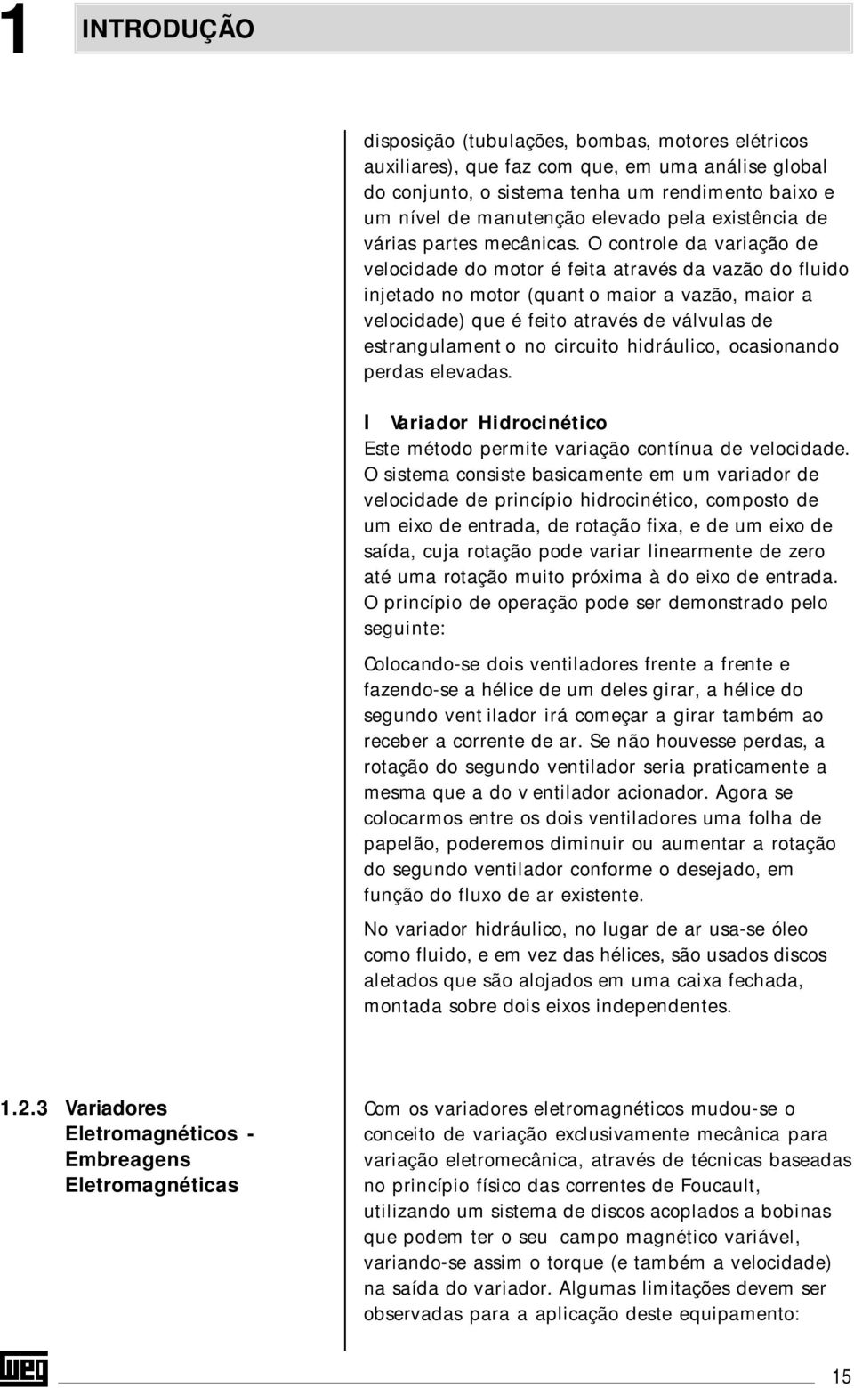 O controle da variação de velocidade do motor é feita através da vazão do fluido injetado no motor (quant o maior a vazão, maior a velocidade) que é feito através de válvulas de estrangulament o no