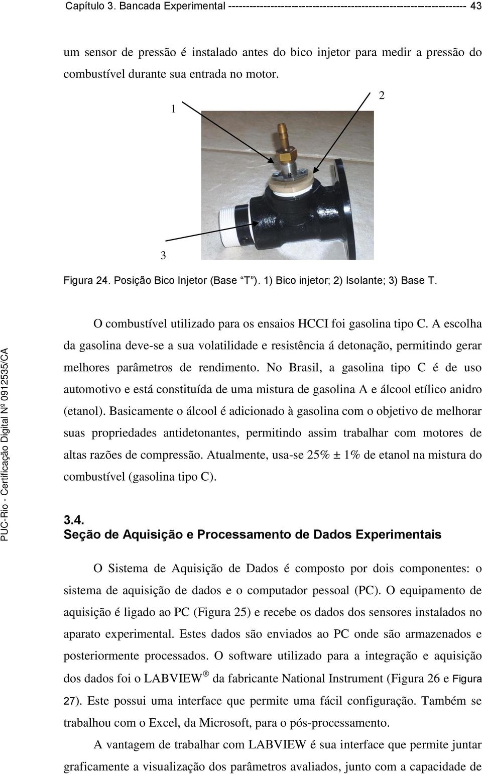 entrada no motor. 2 1 3 Figura 24. Posição Bico Injetor (Base T ). 1) Bico injetor; 2) Isolante; 3) Base T. O combustível utilizado para os ensaios HCCI foi gasolina tipo C.