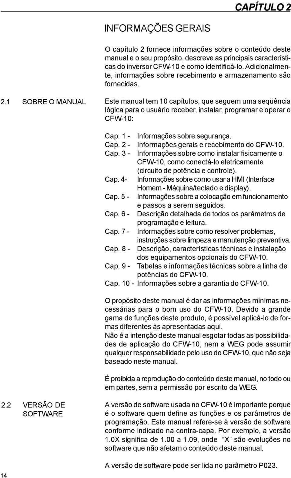 1 SOBRE O MANUAL Este manual tem 10 capítulos, que seguem uma seqüência lógica para o usuário receber, instalar, programar e operar o CFW-10: Cap. 1 - Informações sobre segurança. Cap. 2 - Informações gerais e recebimento do CFW-10.