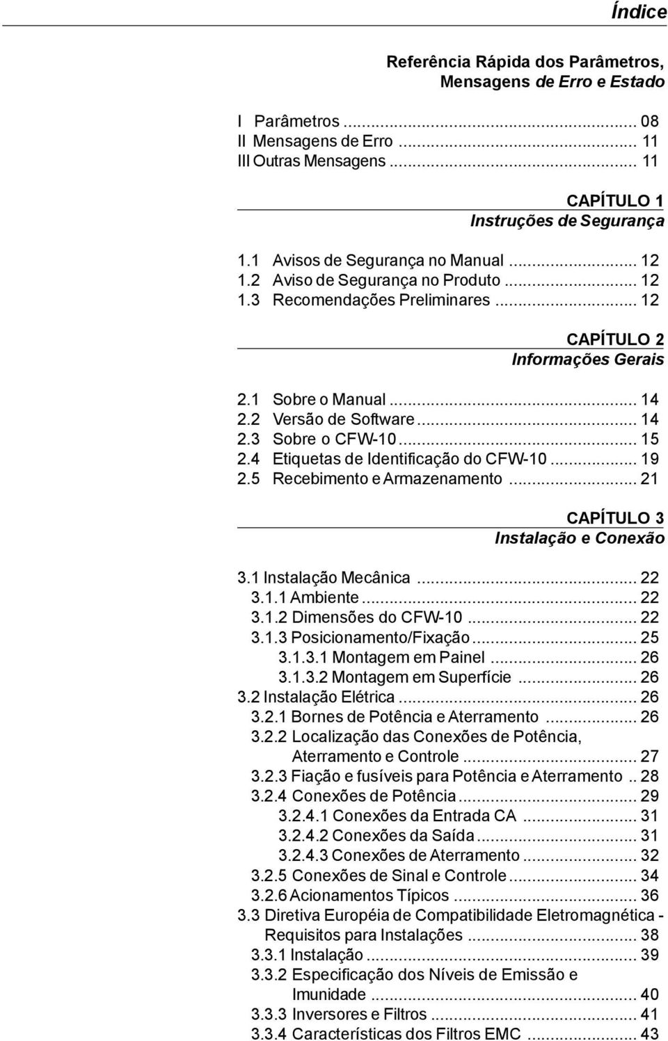 .. 15 2.4 Etiquetas de Identificação do CFW-10... 19 2.5 Recebimento earmazenamento... 21 CAPÍTULO 3 Instalação e Conexão 3.1 Instalação Mecânica... 22 3.1.1 Ambiente... 22 3.1.2 Dimensões do CFW-10.