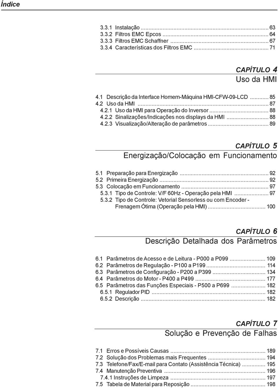 .. 89 CAPÍTULO 5 Energização/Colocação em Funcionamento 5.1 Preparação para Energização... 92 5.2 Primeira Energização... 92 5.3 Colocação em Funcionamento... 97 5.3.1 Tipo de Controle: V/F 60Hz - Operação pela HMI.