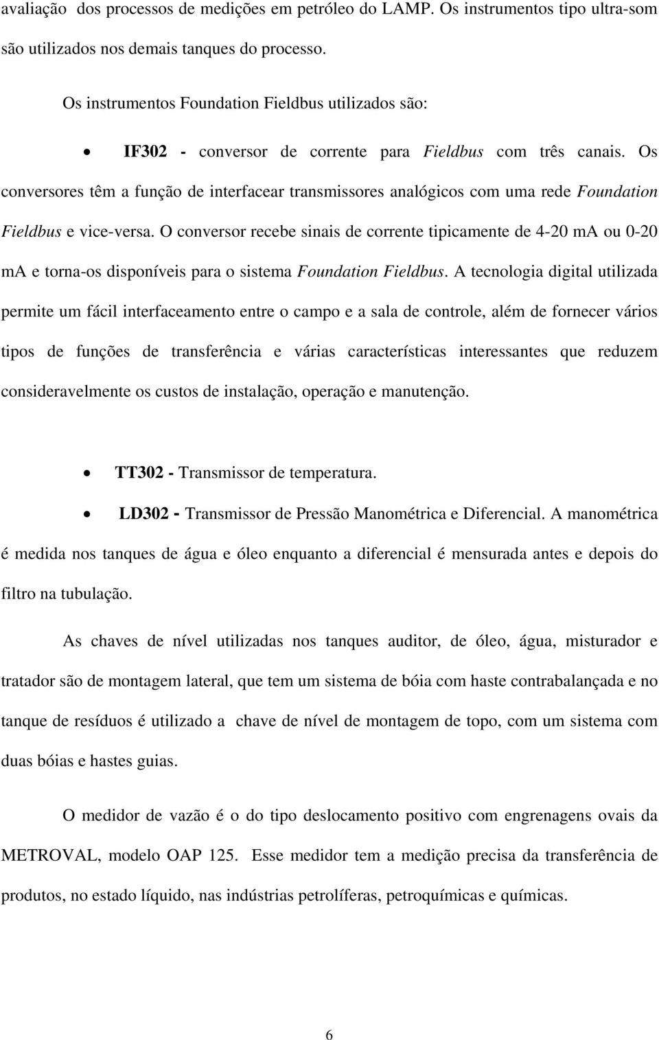 Os conversores têm a função de interfacear transmissores analógicos com uma rede Foundation Fieldbus e vice-versa.