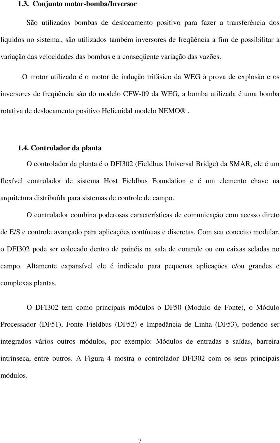 O motor utilizado é o motor de indução trifásico da WEG à prova de explosão e os inversores de freqüência são do modelo CFW-09 da WEG, a bomba utilizada é uma bomba rotativa de deslocamento positivo