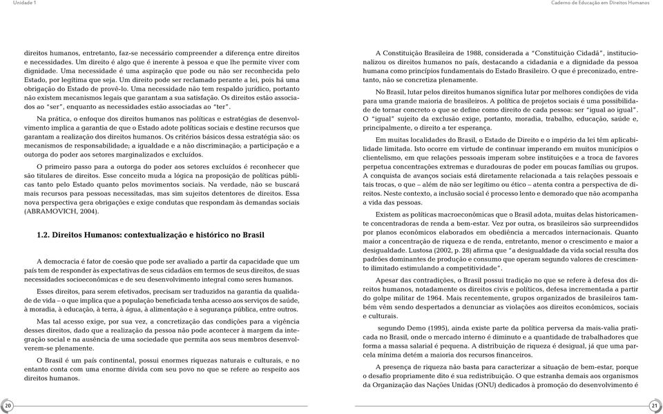 Uma necessidade não tem respaldo jurídico, portanto não existem mecanismos legais que garantam a sua satisfação. Os direitos estão associados ao ser, enquanto as necessidades estão associadas ao ter.