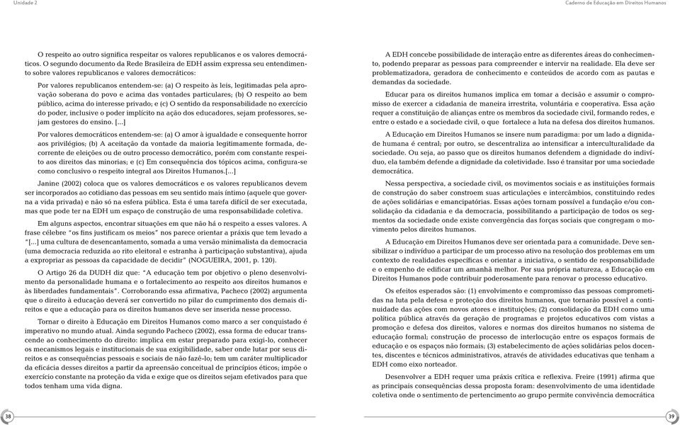 legitimadas pela aprovação soberana do povo e acima das vontades particulares; (b) O respeito ao bem público, acima do interesse privado; e (c) O sentido da responsabilidade no exercício do poder,