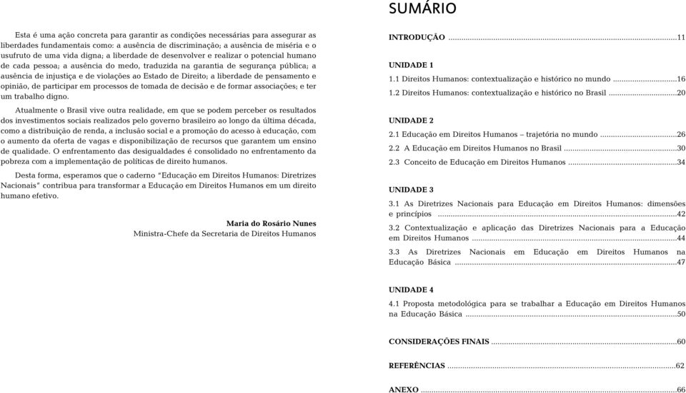 Direito; a liberdade de pensamento e opinião, de participar em processos de tomada de decisão e de formar associações; e ter um trabalho digno.