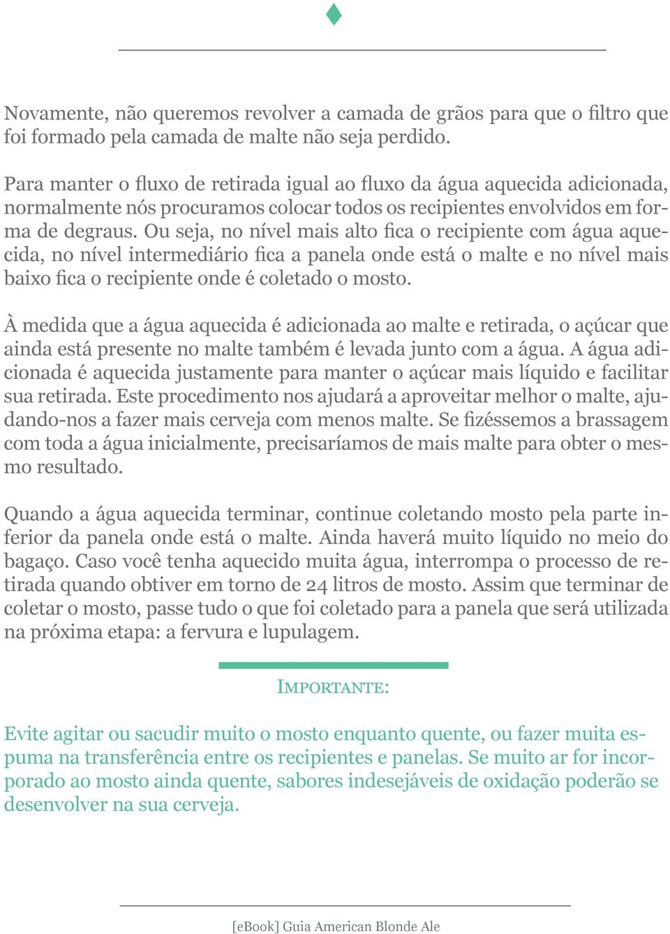 Ou seja, no nível mais alto fica o recipiente com água aquecida, no nível intermediário fica a panela onde está o malte e no nível mais baixo fica o recipiente onde é coletado o mosto.