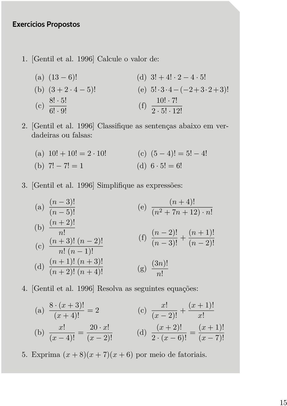 3 [Gentil et al 1996] Simplifique as expressões: (a) (b) (c) (d) (n 3)! (n 5)! (n + 2)! n! (n + 3)! (n 2)! n! (n 1)! (n + 1)! (n + 3)! (n + 2)! (n + 4)! (e) (f) (n + 4)! (n 2 +7n + 12) n! (n 2)! (n + 1)! + (n 3)!