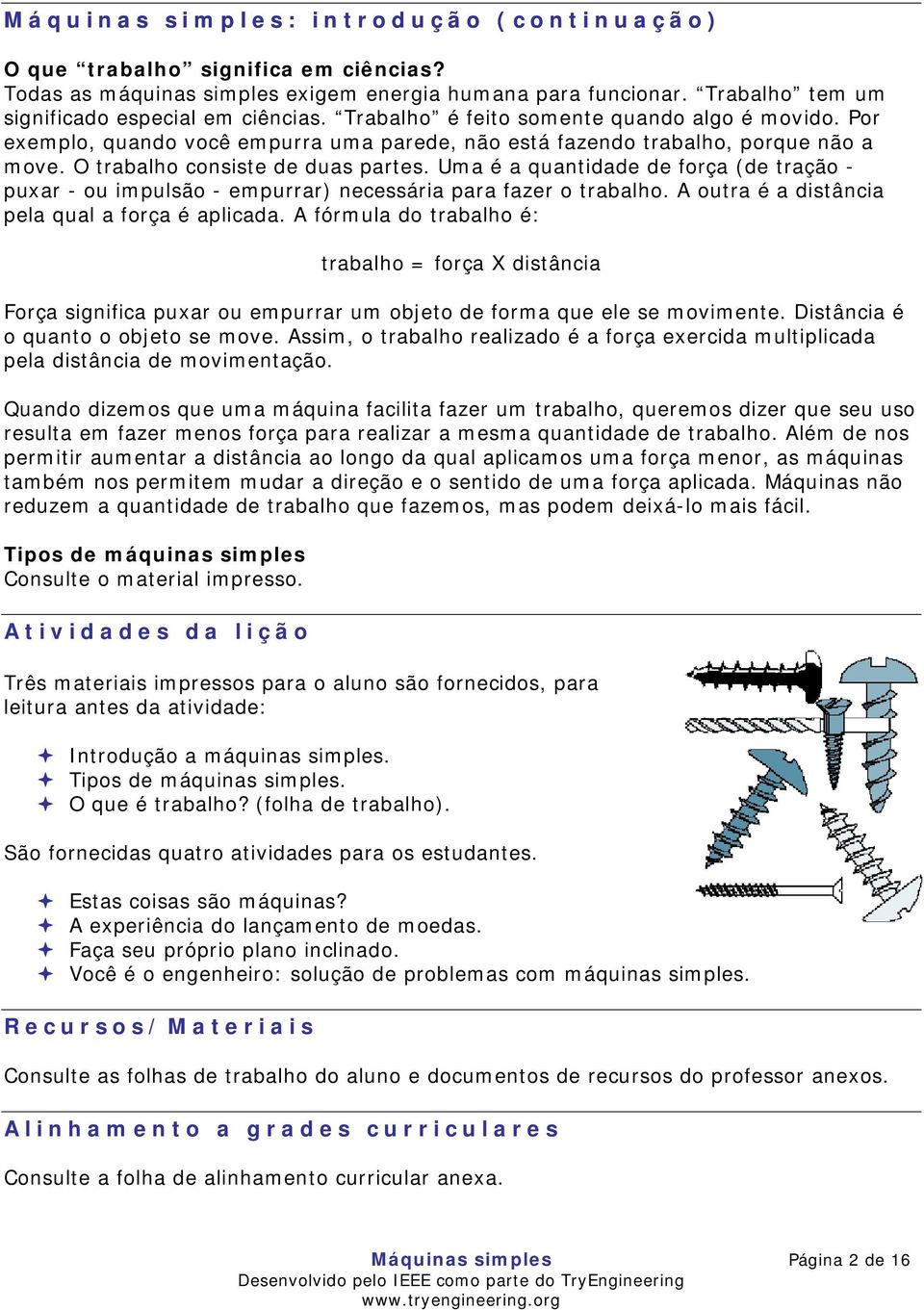 Uma é a quantidade de força (de tração - puxar - ou impulsão - empurrar) necessária para fazer o trabalho. A outra é a distância pela qual a força é aplicada.