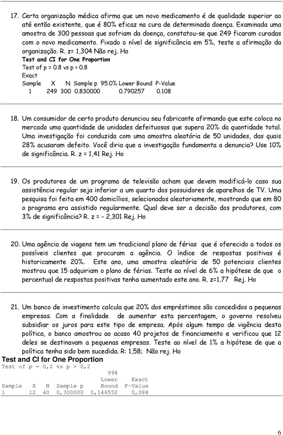 z= 1,304 Não rej. Ho Test and CI for One Proportion Test of p = 0.8 vs p > 0.8 Exact Sample X N Sample p 95.0% Lower Bound P-Value 1 249 300 0.830000 0.790257 0.108 18.