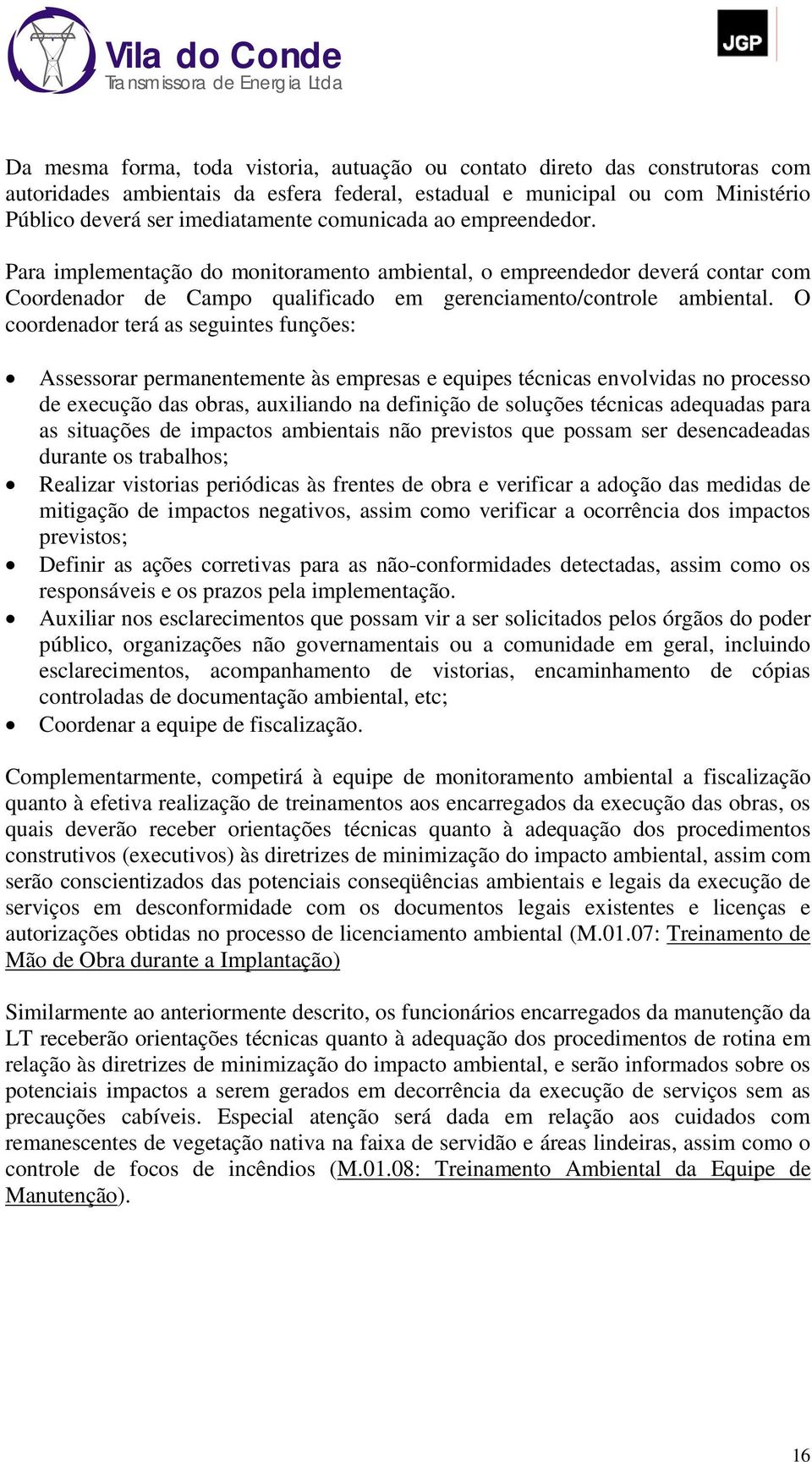 O coordenador terá as seguintes funções: Assessorar permanentemente às empresas e equipes técnicas envolvidas no processo de execução das obras, auxiliando na definição de soluções técnicas adequadas