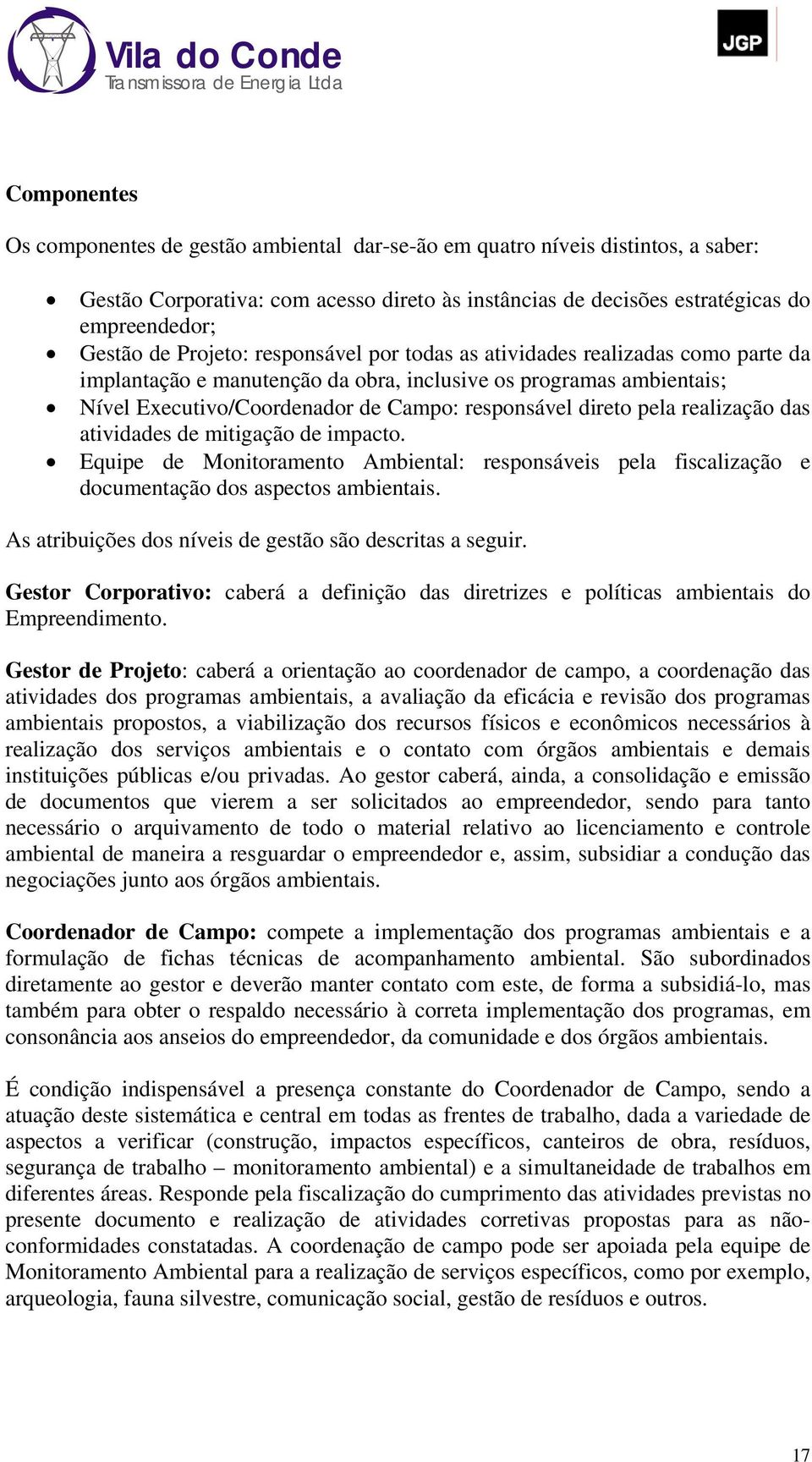 pela realização das atividades de mitigação de impacto. Equipe de Monitoramento Ambiental: responsáveis pela fiscalização e documentação dos aspectos ambientais.