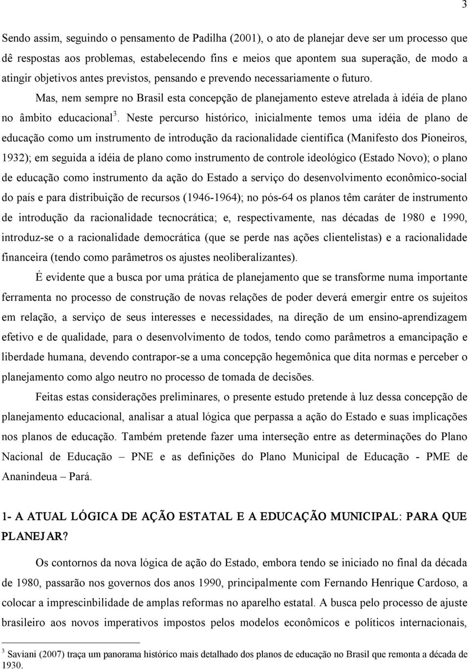 Neste percurso histórico, inicialmente temos uma idéia de plano de educação como um instrumento de introdução da racionalidade científica (Manifesto dos Pioneiros, 1932); em seguida a idéia de plano