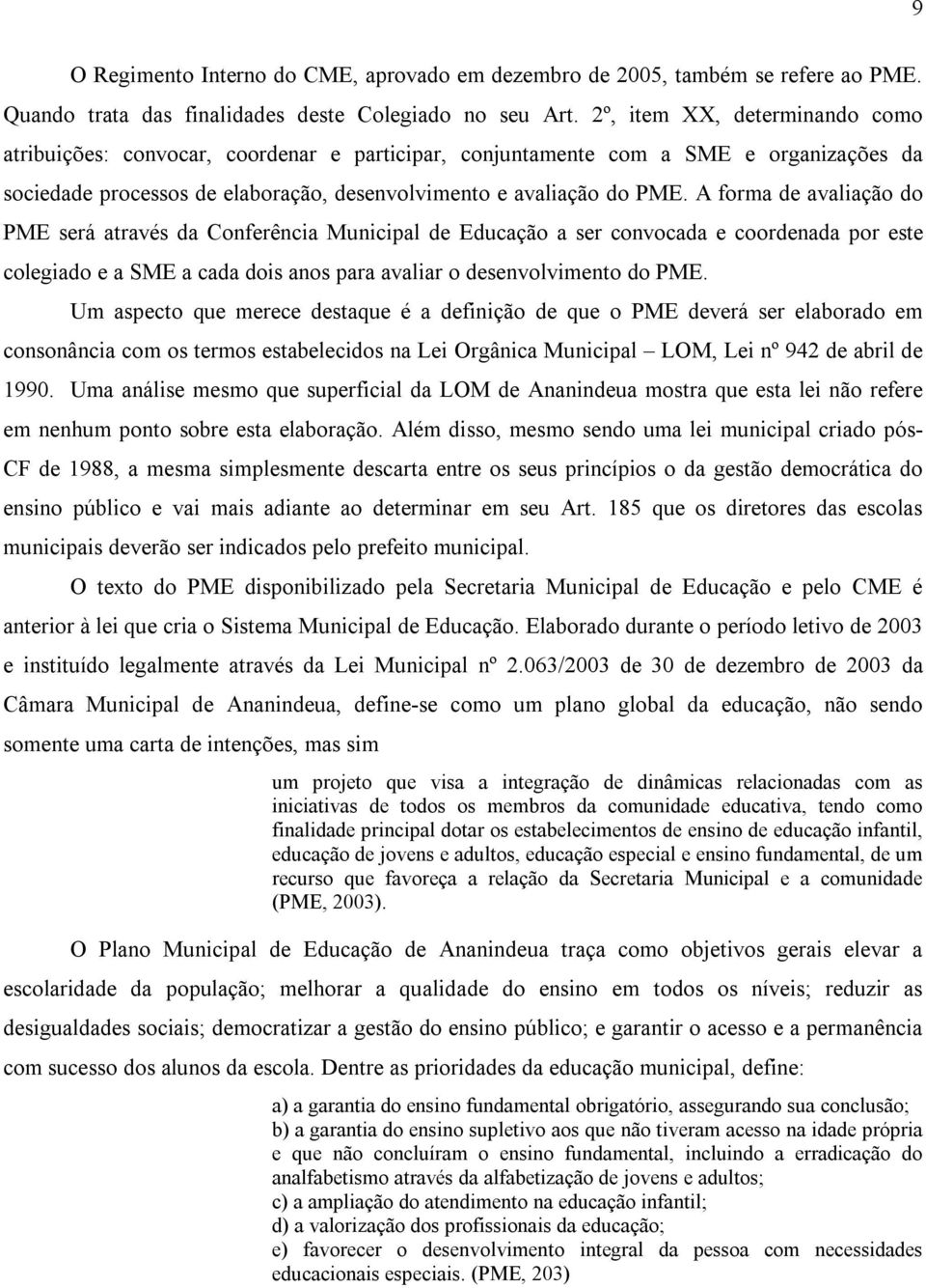 A forma de avaliação do PME será através da Conferência Municipal de Educação a ser convocada e coordenada por este colegiado e a SME a cada dois anos para avaliar o desenvolvimento do PME.