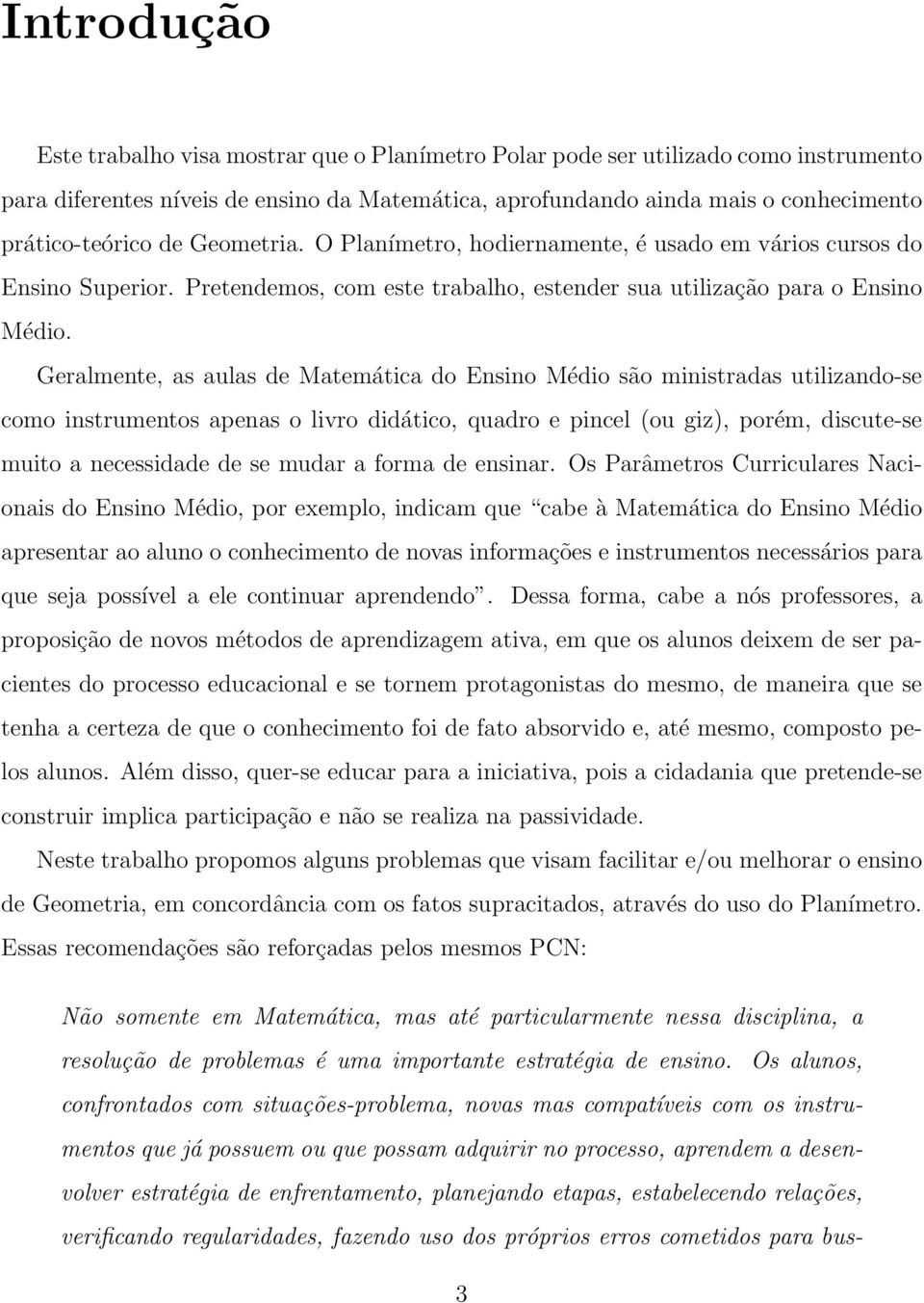 Geralmente, as aulas de Matemática do Ensino Médio são ministradas utilizando-se como instrumentos apenas o livro didático, quadro e pincel (ou giz), porém, discute-se muito a necessidade de se mudar