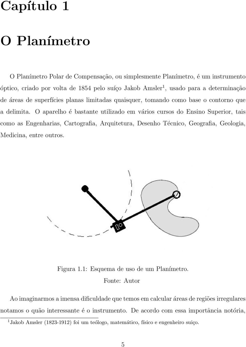 O aparelho é bastante utilizado em vários cursos do Ensino Superior, tais como as Engenharias, Cartografia, Arquitetura, Desenho Técnico, Geografia, Geologia, Medicina, entre outros. Figura 1.