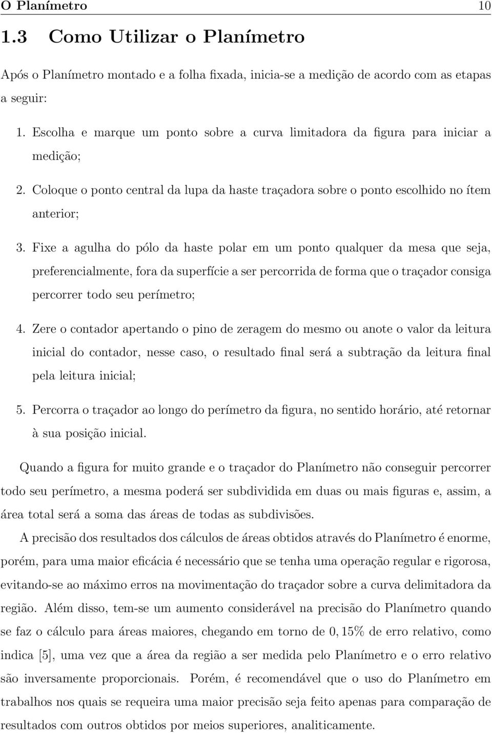 Fixe a agulha do pólo da haste polar em um ponto qualquer da mesa que seja, preferencialmente, fora da superfície a ser percorrida de forma que o traçador consiga percorrer todo seu perímetro; 4.