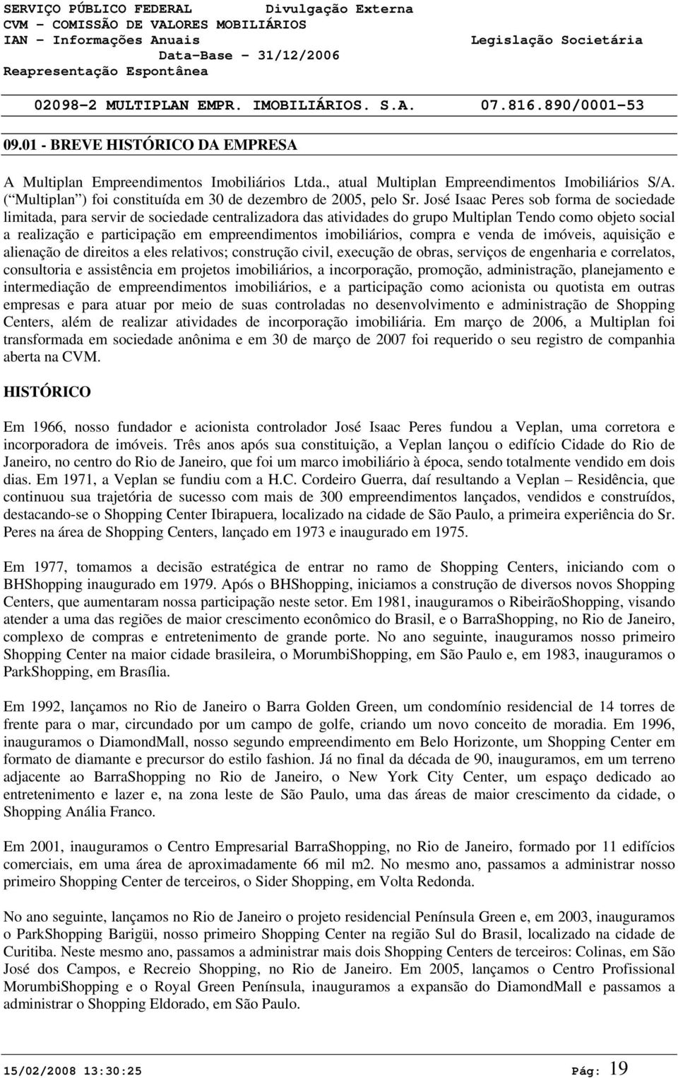 José Isaac Peres sob forma de sociedade limitada, para servir de sociedade centralizadora das atividades do grupo Multiplan Tendo como objeto social a realização e participação em empreendimentos