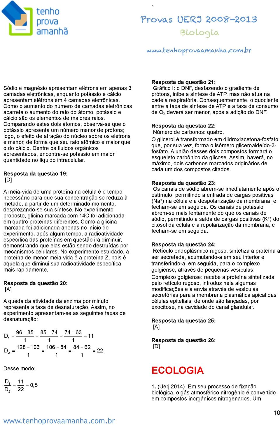 Comparando estes dois átomos, observa-se que o potássio apresenta um número menor de prótons; logo, o efeito de atração do núcleo sobre os elétrons é menor, de forma que seu raio atômico é maior que