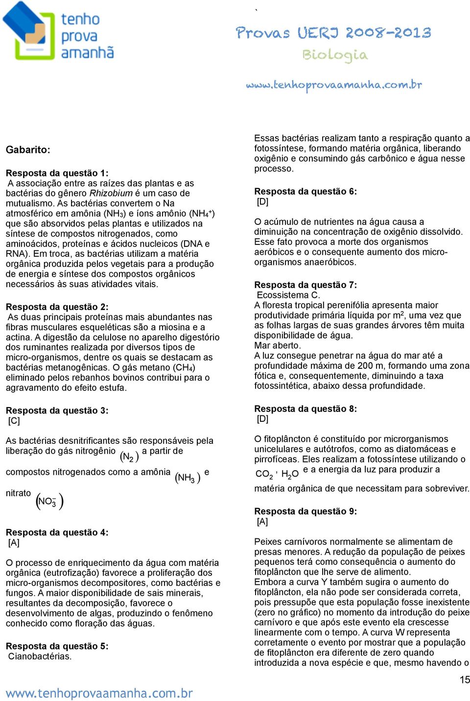 nucleicos (DNA e RNA). Em troca, as bactérias utilizam a matéria orgânica produzida pelos vegetais para a produção de energia e síntese dos compostos orgânicos necessários às suas atividades vitais.